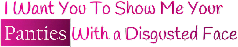I want you to show me your panties with a disgusted face logo