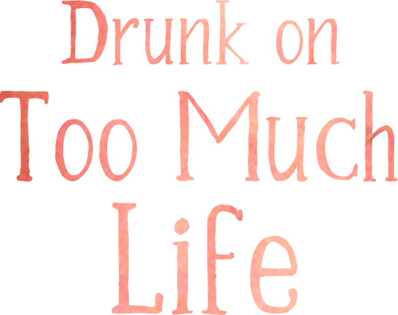 Drunk on Too Much Life