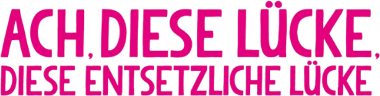 Ach, diese Lücke, diese entsetzliche Lücke