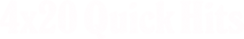 4x20: Quick Hits